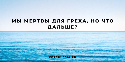 Мы мертвы для греха, но что дальше?